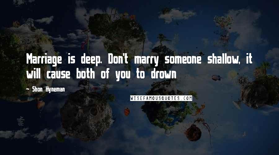 Shon Hyneman Quotes: Marriage is deep. Don't marry someone shallow, it will cause both of you to drown