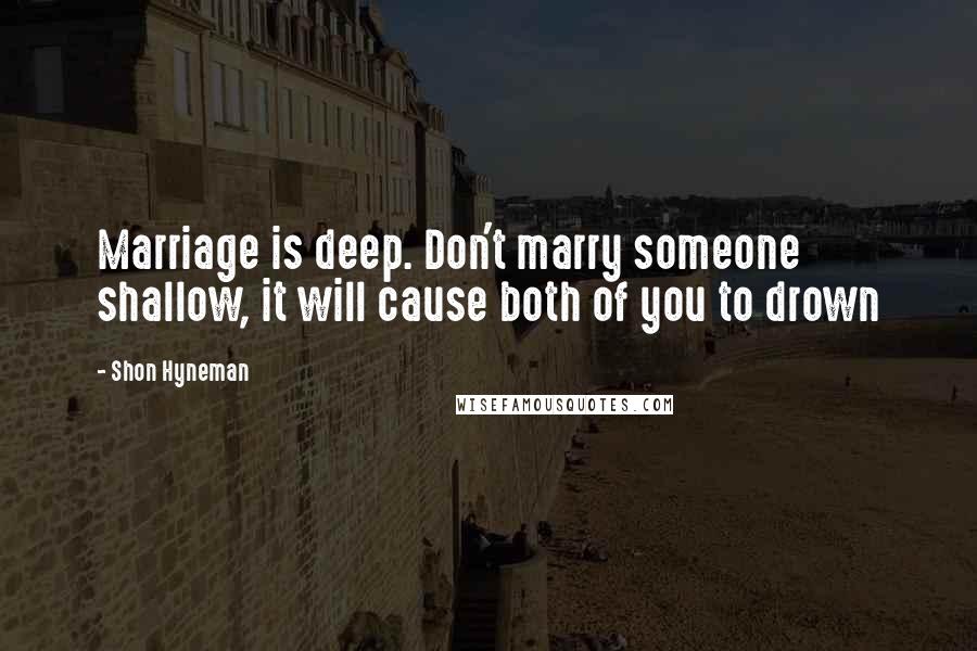 Shon Hyneman Quotes: Marriage is deep. Don't marry someone shallow, it will cause both of you to drown