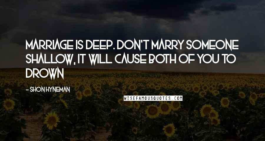 Shon Hyneman Quotes: Marriage is deep. Don't marry someone shallow, it will cause both of you to drown