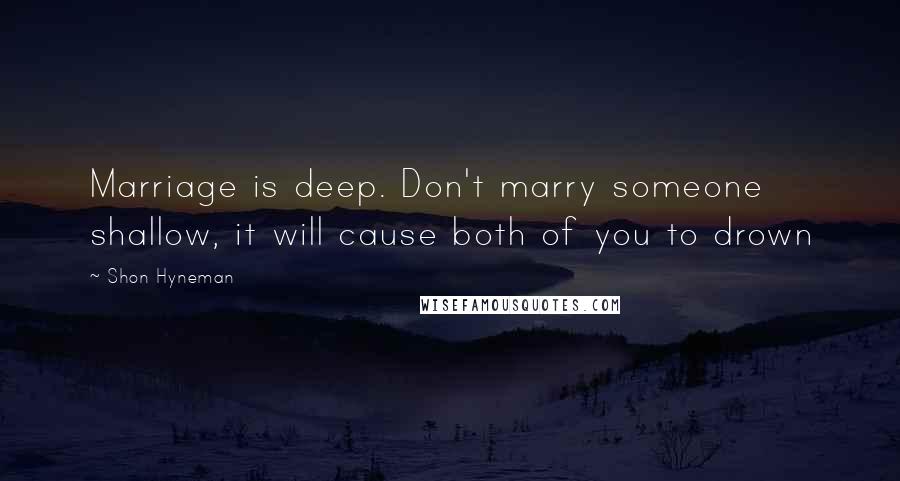 Shon Hyneman Quotes: Marriage is deep. Don't marry someone shallow, it will cause both of you to drown