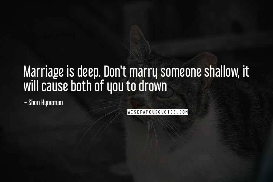 Shon Hyneman Quotes: Marriage is deep. Don't marry someone shallow, it will cause both of you to drown
