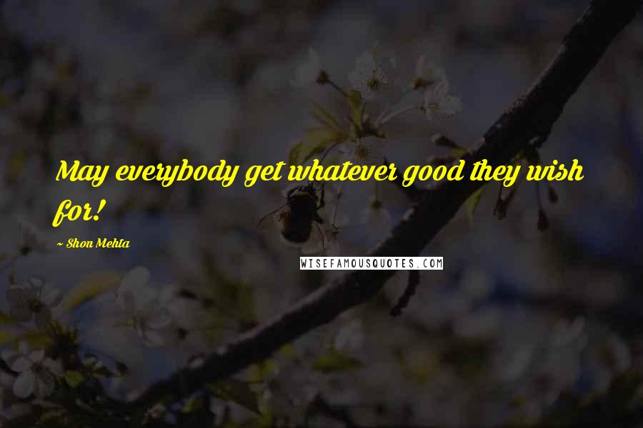 Shon Mehta Quotes: May everybody get whatever good they wish for!