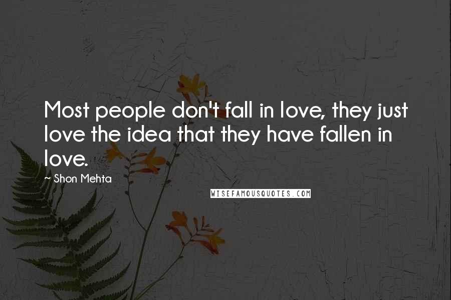 Shon Mehta Quotes: Most people don't fall in love, they just love the idea that they have fallen in love.