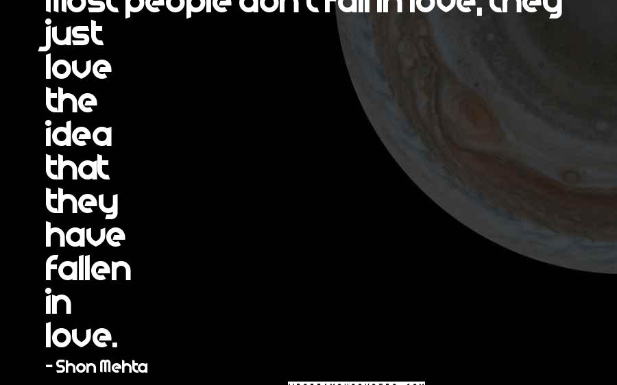 Shon Mehta Quotes: Most people don't fall in love, they just love the idea that they have fallen in love.