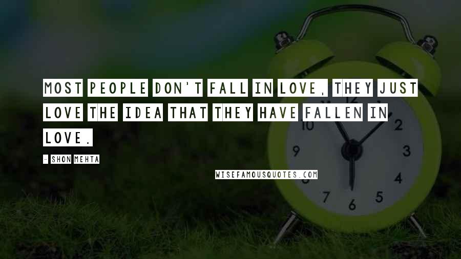 Shon Mehta Quotes: Most people don't fall in love, they just love the idea that they have fallen in love.