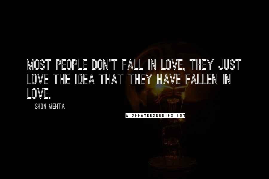 Shon Mehta Quotes: Most people don't fall in love, they just love the idea that they have fallen in love.
