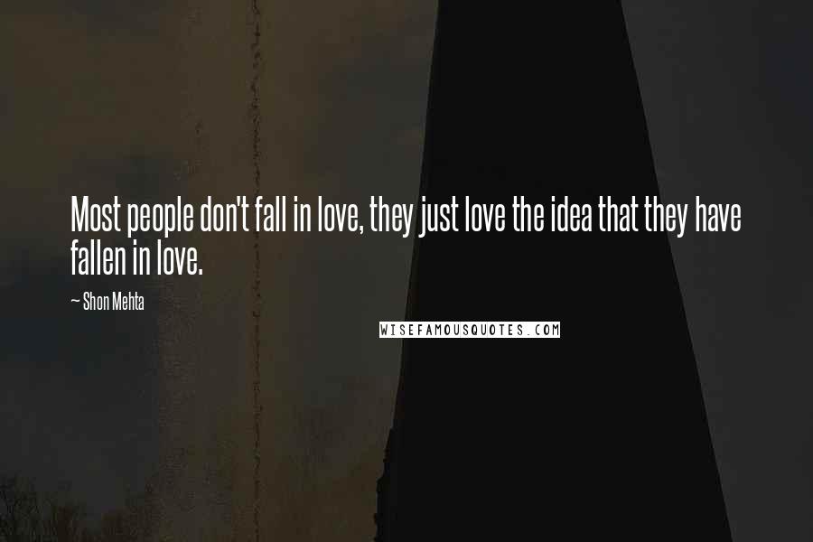 Shon Mehta Quotes: Most people don't fall in love, they just love the idea that they have fallen in love.