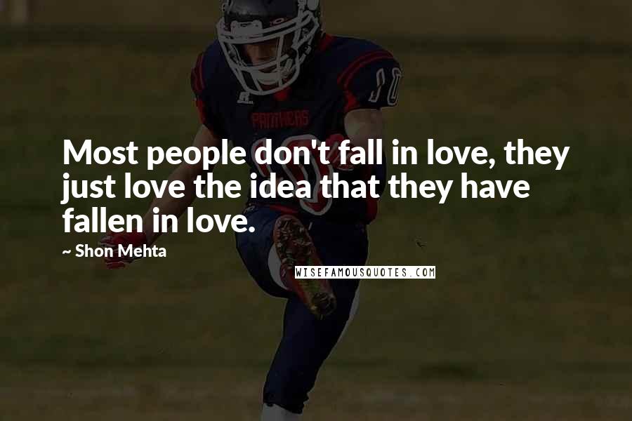 Shon Mehta Quotes: Most people don't fall in love, they just love the idea that they have fallen in love.
