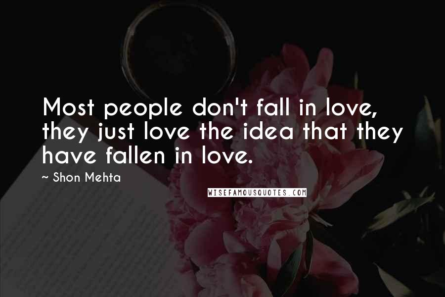 Shon Mehta Quotes: Most people don't fall in love, they just love the idea that they have fallen in love.