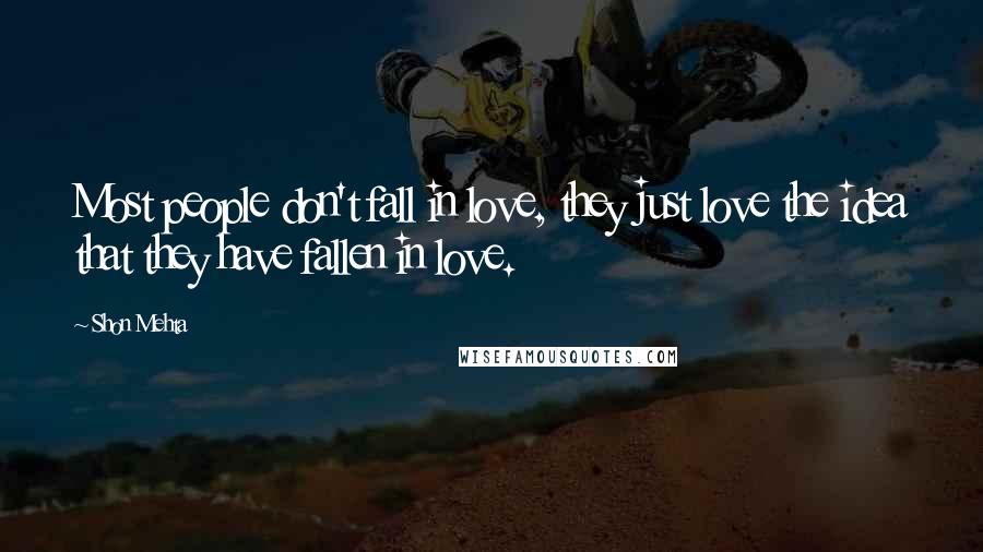 Shon Mehta Quotes: Most people don't fall in love, they just love the idea that they have fallen in love.