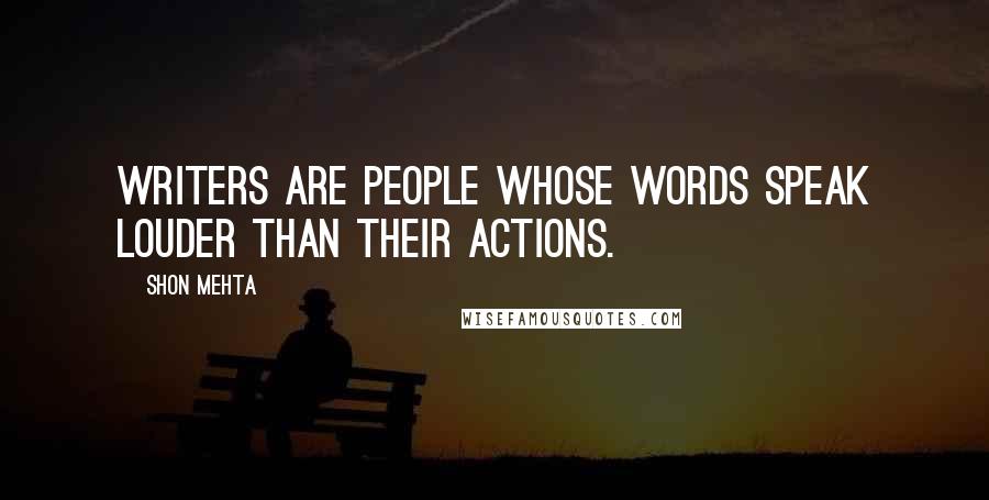 Shon Mehta Quotes: Writers are people whose words speak louder than their actions.