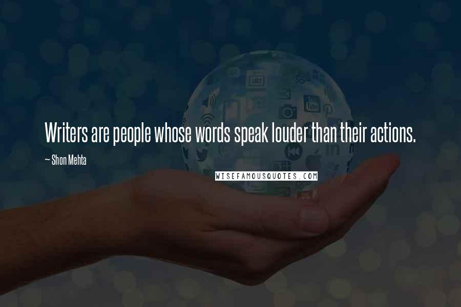 Shon Mehta Quotes: Writers are people whose words speak louder than their actions.