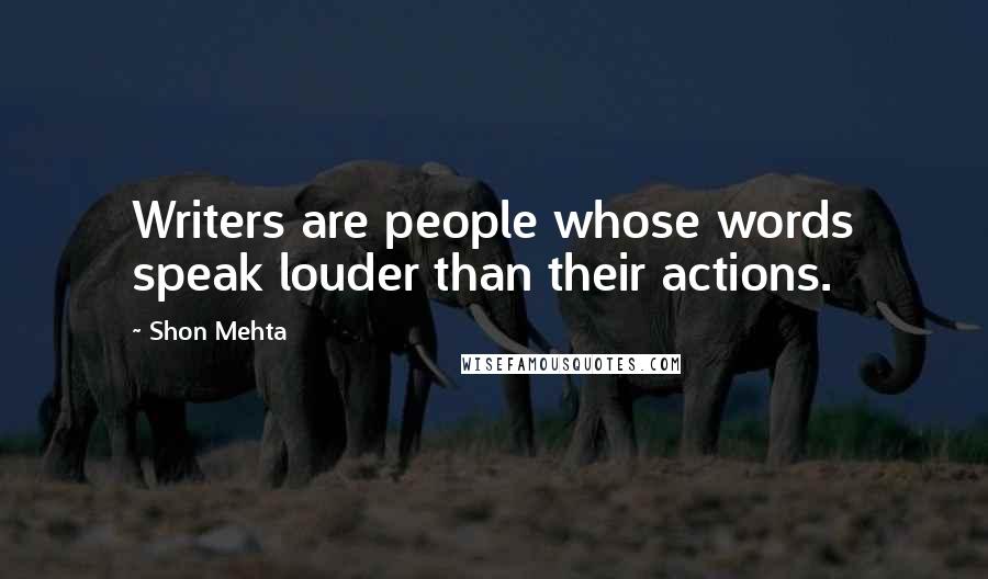 Shon Mehta Quotes: Writers are people whose words speak louder than their actions.