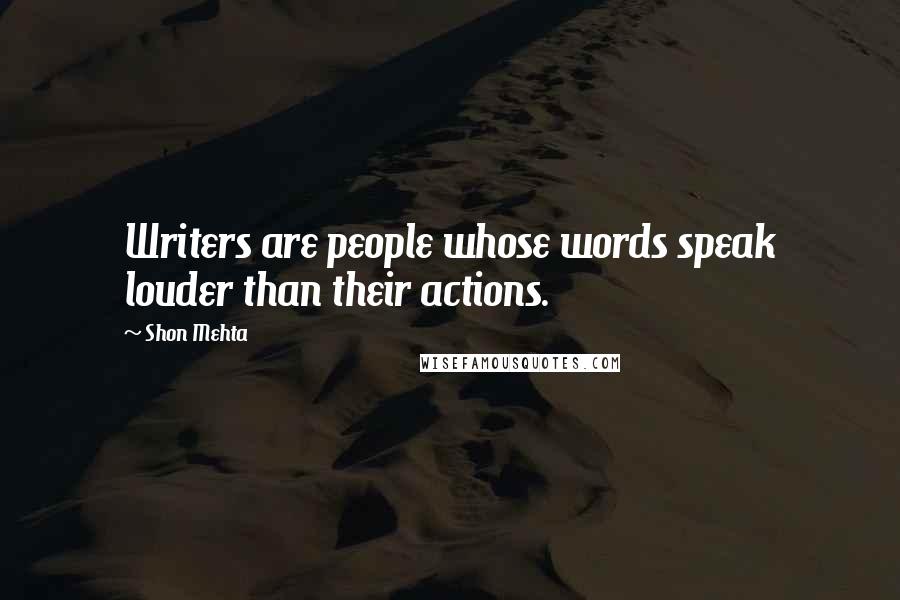 Shon Mehta Quotes: Writers are people whose words speak louder than their actions.