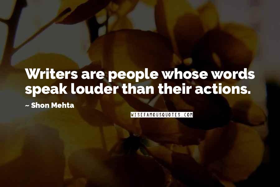 Shon Mehta Quotes: Writers are people whose words speak louder than their actions.
