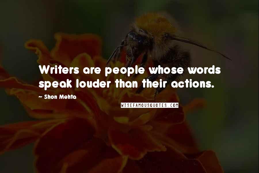 Shon Mehta Quotes: Writers are people whose words speak louder than their actions.