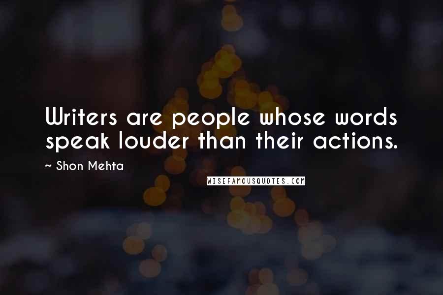 Shon Mehta Quotes: Writers are people whose words speak louder than their actions.