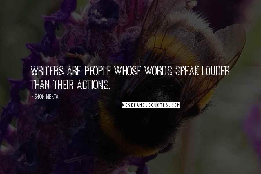 Shon Mehta Quotes: Writers are people whose words speak louder than their actions.