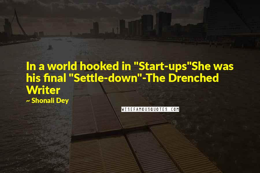 Shonali Dey Quotes: In a world hooked in "Start-ups"She was his final "Settle-down"-The Drenched Writer