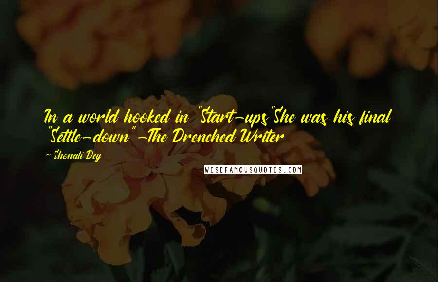 Shonali Dey Quotes: In a world hooked in "Start-ups"She was his final "Settle-down"-The Drenched Writer