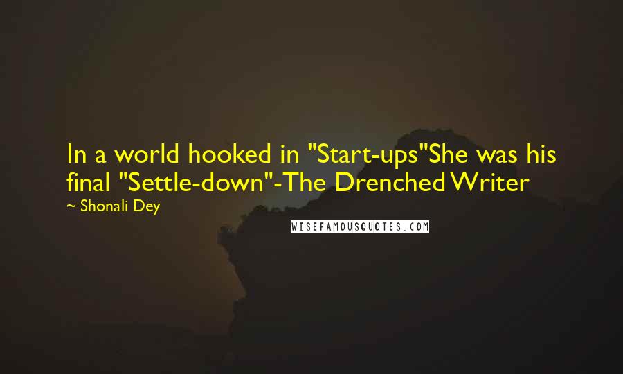 Shonali Dey Quotes: In a world hooked in "Start-ups"She was his final "Settle-down"-The Drenched Writer