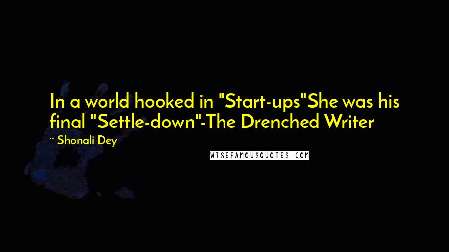 Shonali Dey Quotes: In a world hooked in "Start-ups"She was his final "Settle-down"-The Drenched Writer