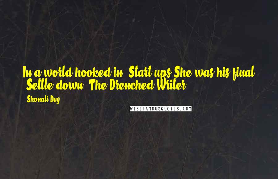 Shonali Dey Quotes: In a world hooked in "Start-ups"She was his final "Settle-down"-The Drenched Writer