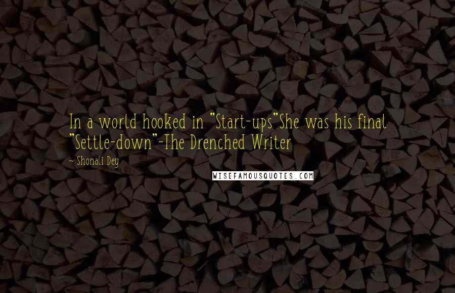 Shonali Dey Quotes: In a world hooked in "Start-ups"She was his final "Settle-down"-The Drenched Writer