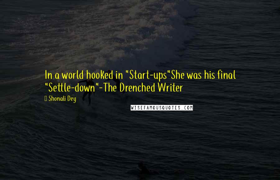 Shonali Dey Quotes: In a world hooked in "Start-ups"She was his final "Settle-down"-The Drenched Writer