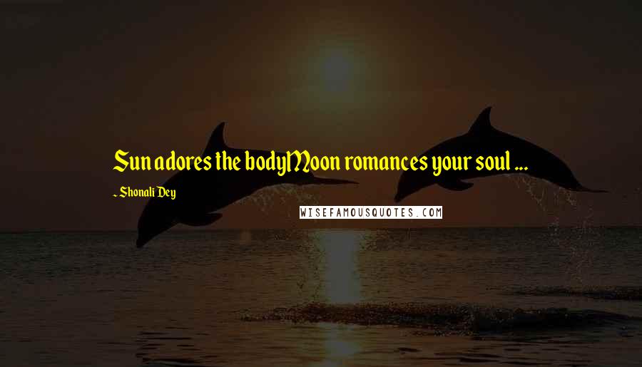 Shonali Dey Quotes: Sun adores the bodyMoon romances your soul ...