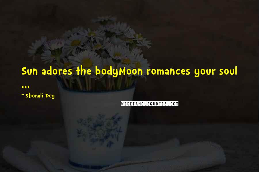 Shonali Dey Quotes: Sun adores the bodyMoon romances your soul ...