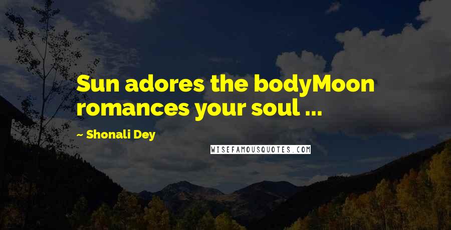 Shonali Dey Quotes: Sun adores the bodyMoon romances your soul ...