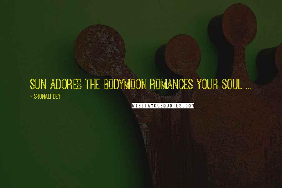 Shonali Dey Quotes: Sun adores the bodyMoon romances your soul ...