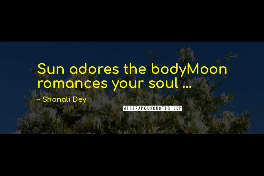 Shonali Dey Quotes: Sun adores the bodyMoon romances your soul ...