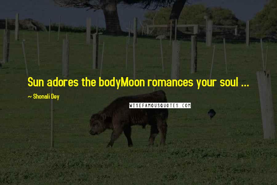 Shonali Dey Quotes: Sun adores the bodyMoon romances your soul ...