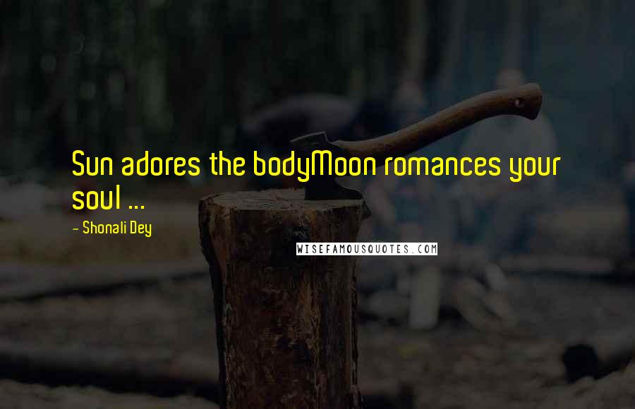 Shonali Dey Quotes: Sun adores the bodyMoon romances your soul ...