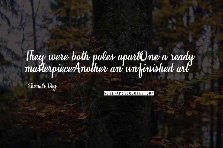 Shonali Dey Quotes: They were both poles apartOne a ready masterpieceAnother an unfinished art...