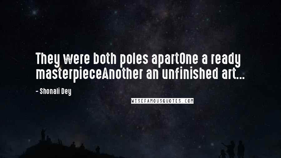 Shonali Dey Quotes: They were both poles apartOne a ready masterpieceAnother an unfinished art...