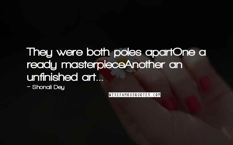 Shonali Dey Quotes: They were both poles apartOne a ready masterpieceAnother an unfinished art...
