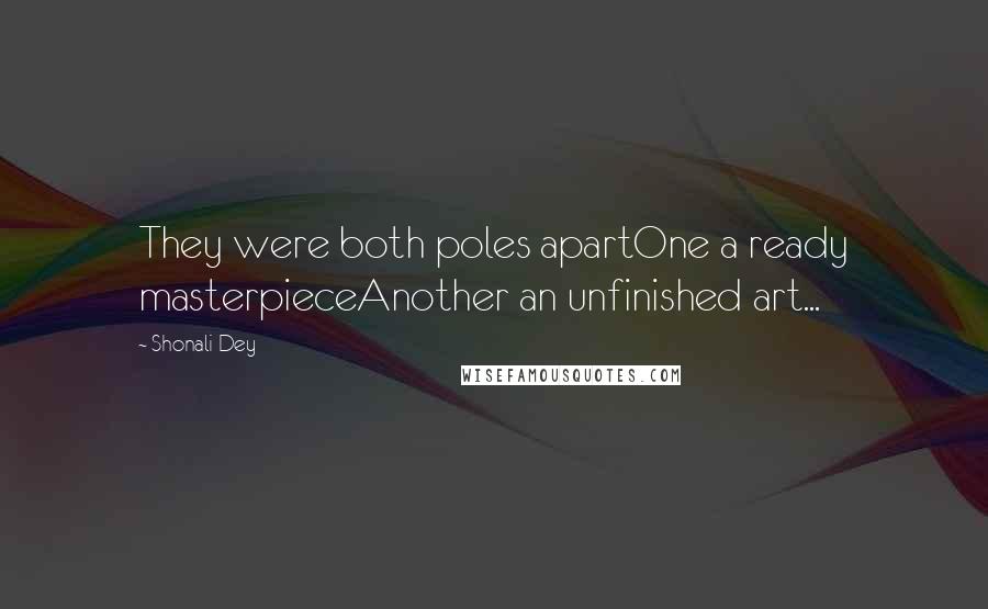 Shonali Dey Quotes: They were both poles apartOne a ready masterpieceAnother an unfinished art...