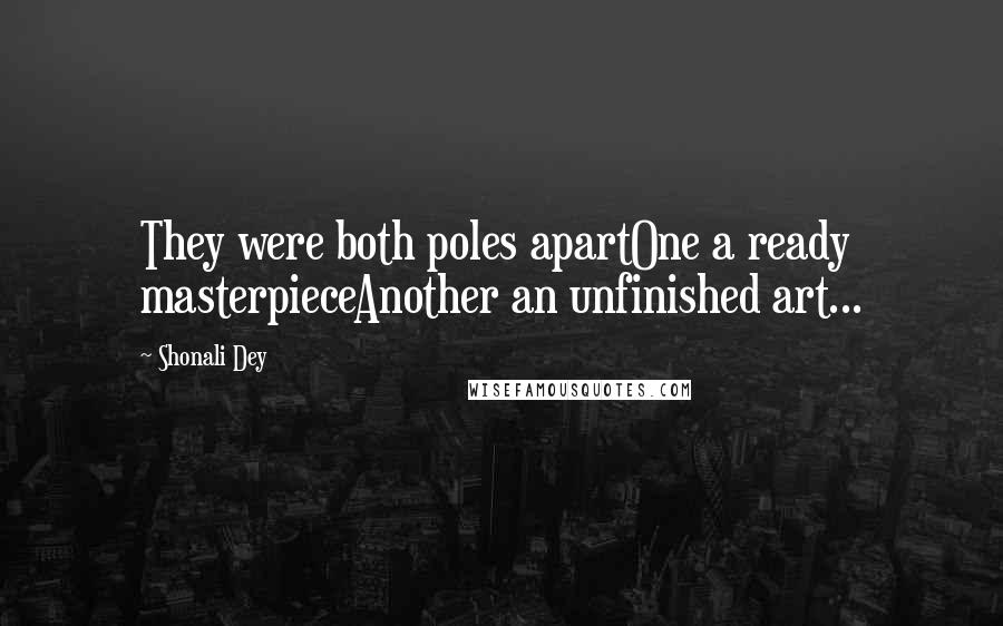 Shonali Dey Quotes: They were both poles apartOne a ready masterpieceAnother an unfinished art...