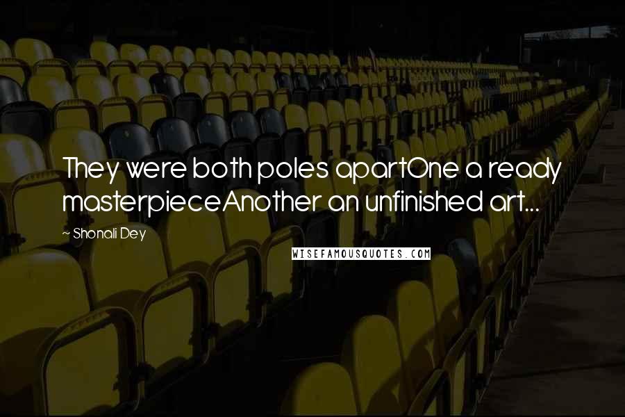 Shonali Dey Quotes: They were both poles apartOne a ready masterpieceAnother an unfinished art...
