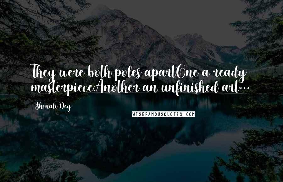 Shonali Dey Quotes: They were both poles apartOne a ready masterpieceAnother an unfinished art...