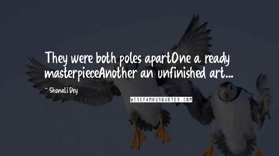 Shonali Dey Quotes: They were both poles apartOne a ready masterpieceAnother an unfinished art...