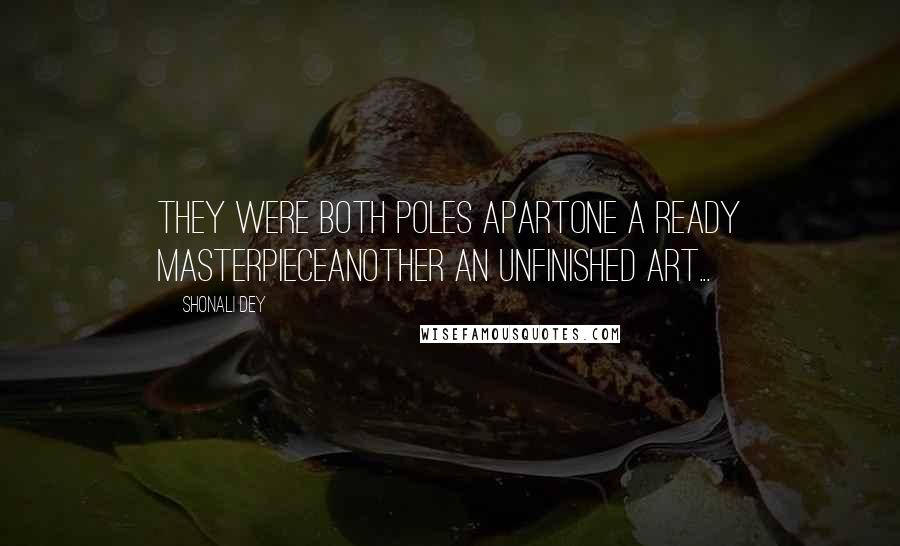 Shonali Dey Quotes: They were both poles apartOne a ready masterpieceAnother an unfinished art...