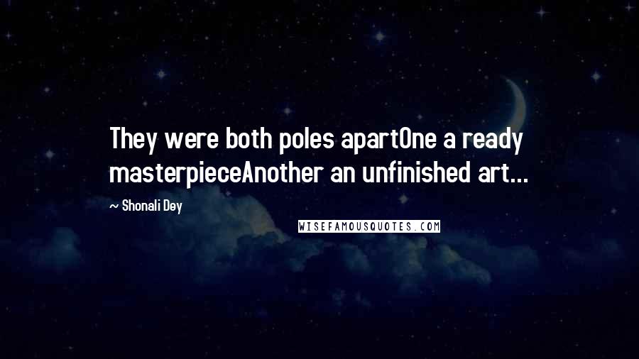 Shonali Dey Quotes: They were both poles apartOne a ready masterpieceAnother an unfinished art...