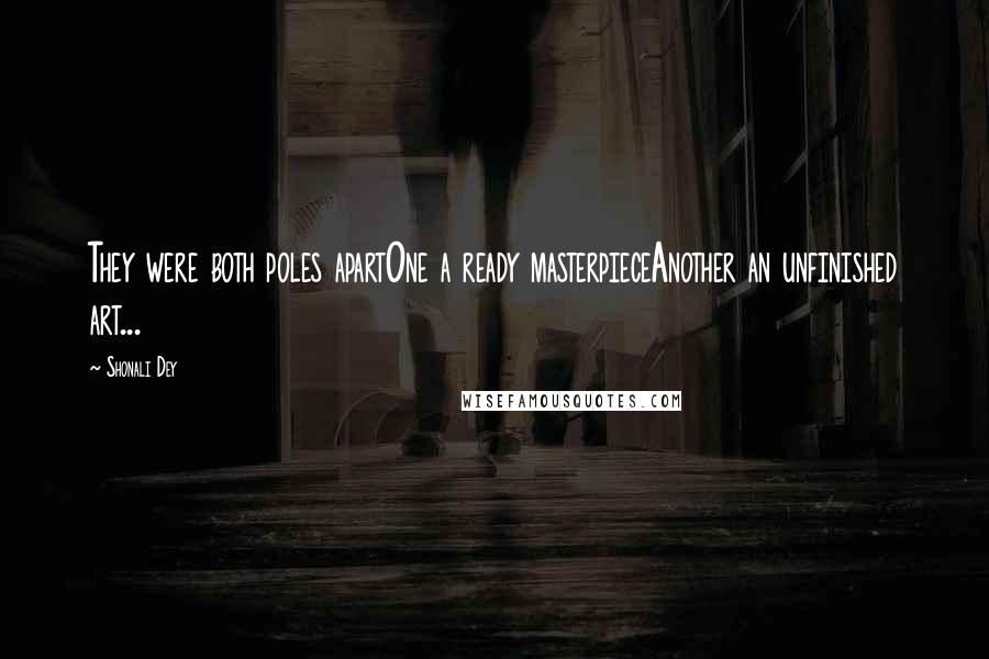 Shonali Dey Quotes: They were both poles apartOne a ready masterpieceAnother an unfinished art...