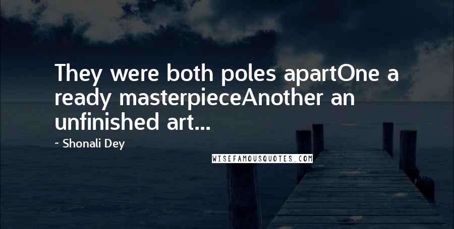 Shonali Dey Quotes: They were both poles apartOne a ready masterpieceAnother an unfinished art...