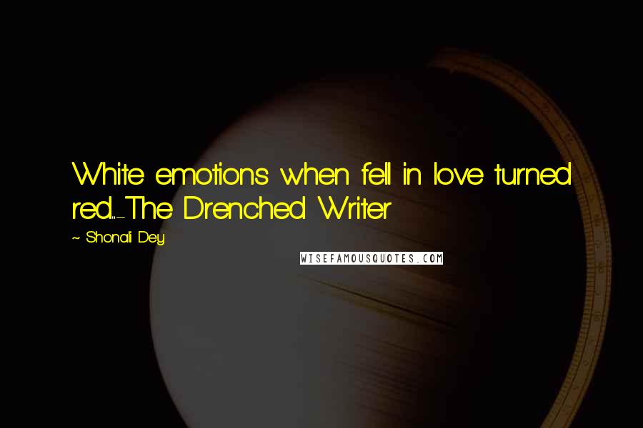 Shonali Dey Quotes: White emotions when fell in love turned red...-The Drenched Writer