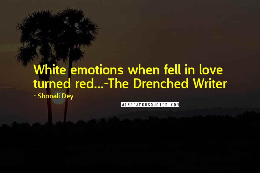 Shonali Dey Quotes: White emotions when fell in love turned red...-The Drenched Writer